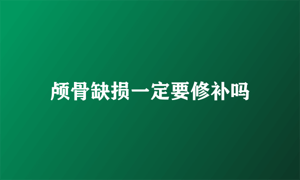 颅骨缺损一定要修补吗