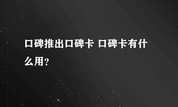 口碑推出口碑卡 口碑卡有什么用？