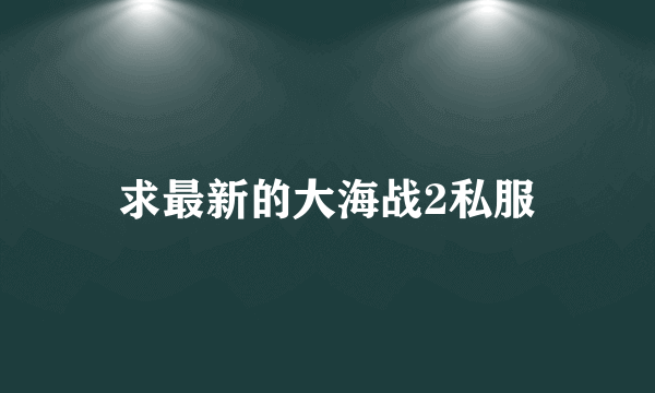 求最新的大海战2私服