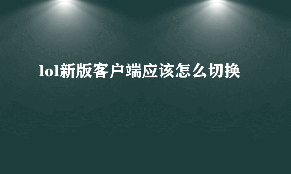 lol新版客户端应该怎么切换