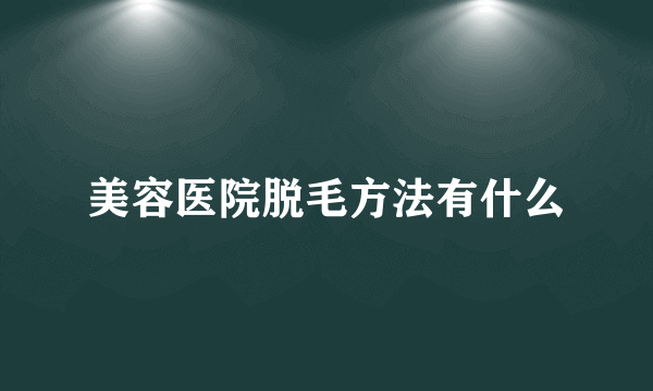 美容医院脱毛方法有什么