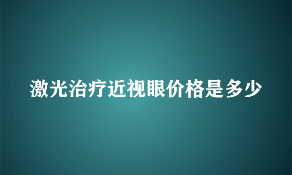 激光治疗近视眼价格是多少