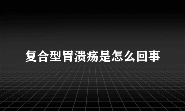 复合型胃溃疡是怎么回事