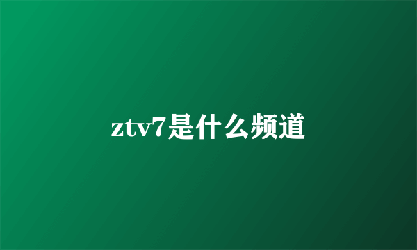 ztv7是什么频道