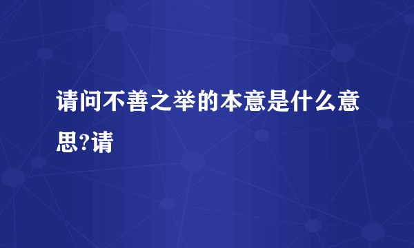 请问不善之举的本意是什么意思?请