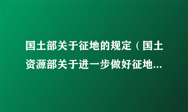 国土部关于征地的规定（国土资源部关于进一步做好征地管理工作的通知）