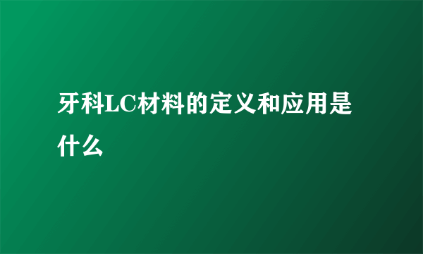 牙科LC材料的定义和应用是什么