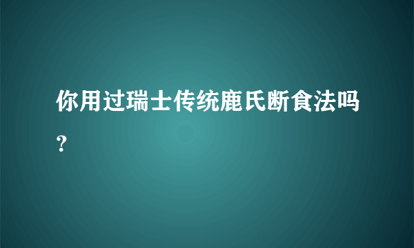 你用过瑞士传统鹿氏断食法吗？