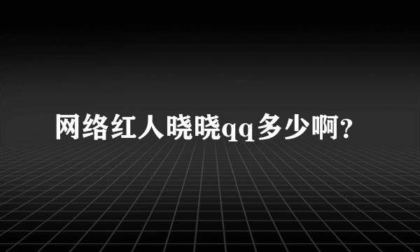 网络红人晓晓qq多少啊？