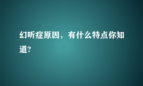 幻听症原因，有什么特点你知道?