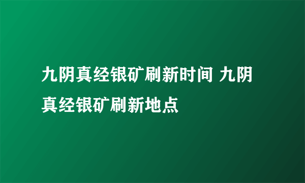 九阴真经银矿刷新时间 九阴真经银矿刷新地点