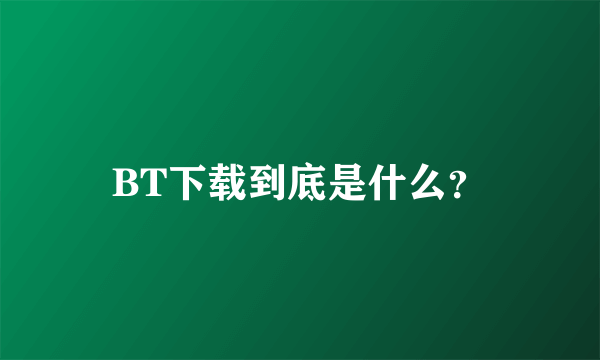 BT下载到底是什么？