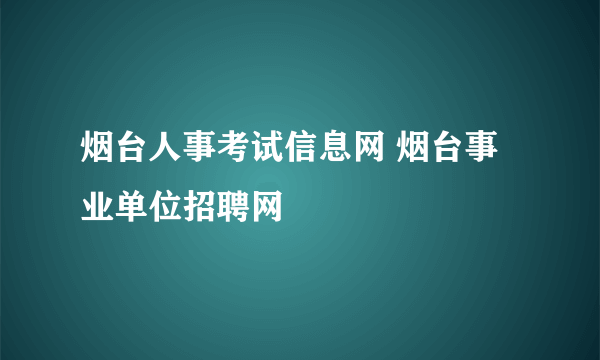 烟台人事考试信息网 烟台事业单位招聘网