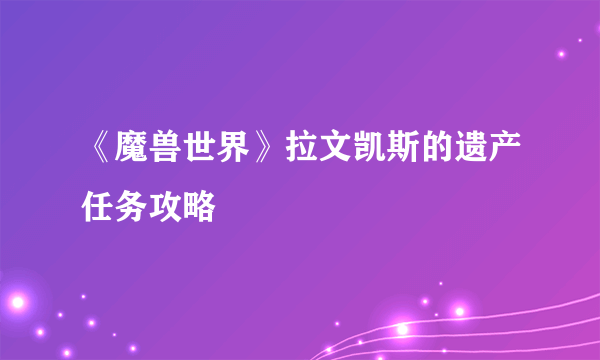 《魔兽世界》拉文凯斯的遗产任务攻略