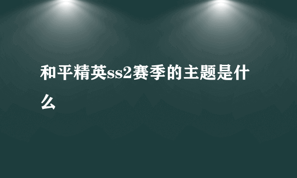 和平精英ss2赛季的主题是什么