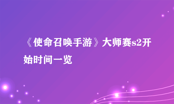 《使命召唤手游》大师赛s2开始时间一览