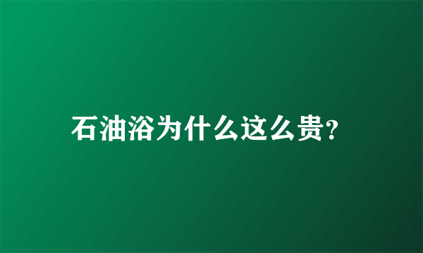 石油浴为什么这么贵？