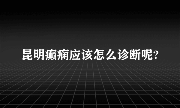 昆明癫痫应该怎么诊断呢?