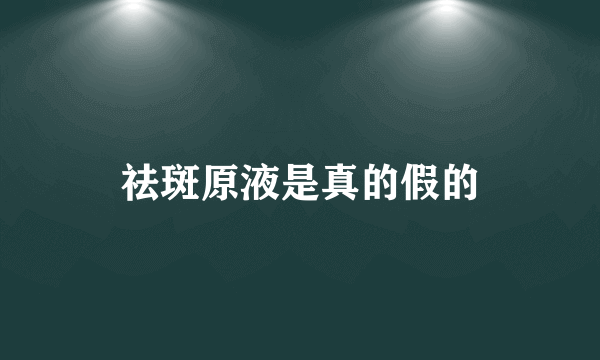 祛斑原液是真的假的