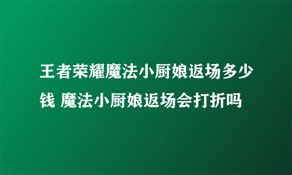 王者荣耀魔法小厨娘返场多少钱 魔法小厨娘返场会打折吗