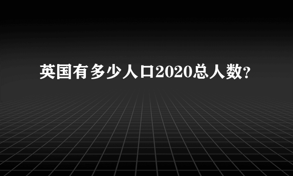 英国有多少人口2020总人数？