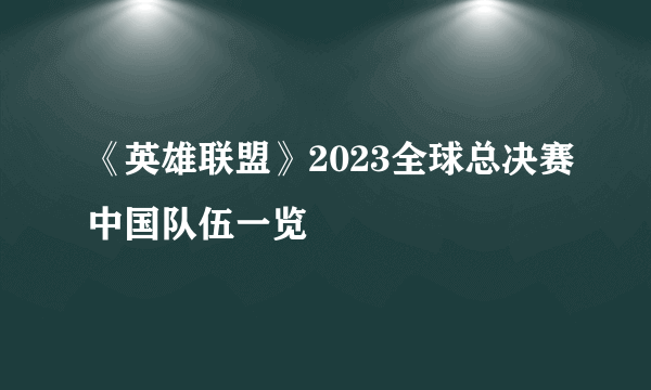 《英雄联盟》2023全球总决赛中国队伍一览