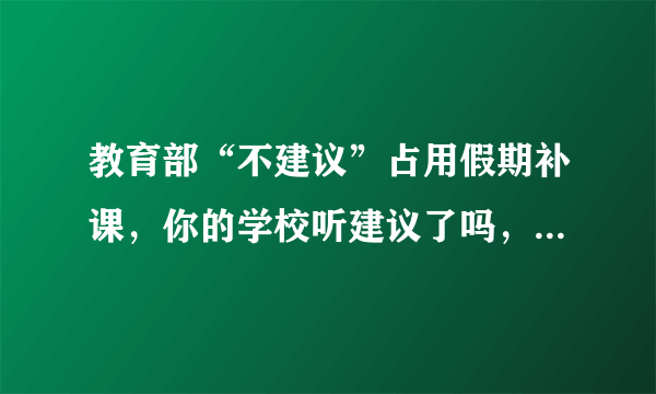 教育部“不建议”占用假期补课，你的学校听建议了吗，你怎么看？