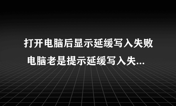 打开电脑后显示延缓写入失败 电脑老是提示延缓写入失败怎么办