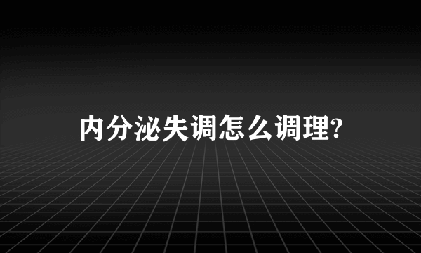 内分泌失调怎么调理?