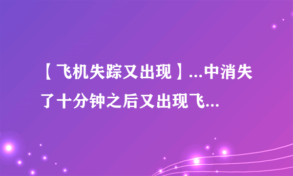 【飞机失踪又出现】...中消失了十分钟之后又出现飞机上的...