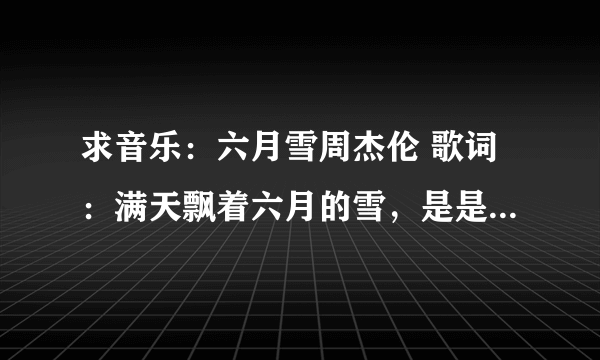 求音乐：六月雪周杰伦 歌词：满天飘着六月的雪，是是非非有谁了解