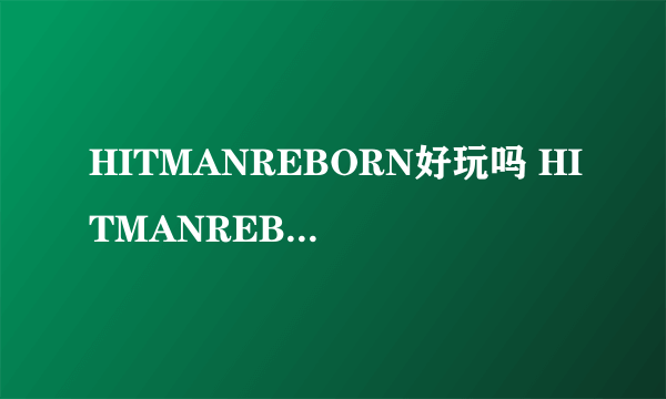 HITMANREBORN好玩吗 HITMANREBORN玩法简介