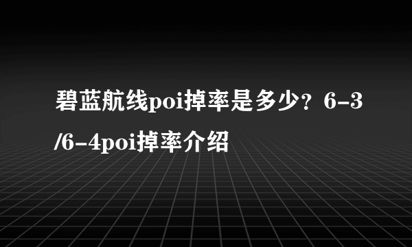 碧蓝航线poi掉率是多少？6-3/6-4poi掉率介绍