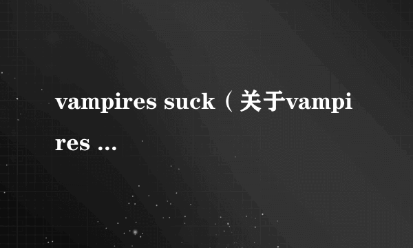 vampires suck（关于vampires suck的介绍）