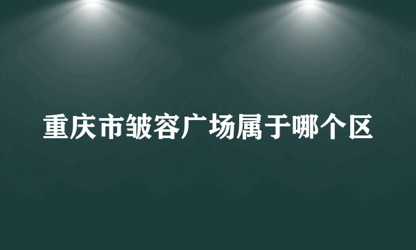 重庆市皱容广场属于哪个区