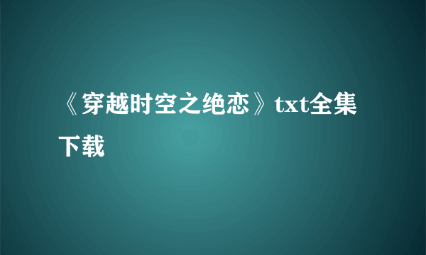 《穿越时空之绝恋》txt全集下载