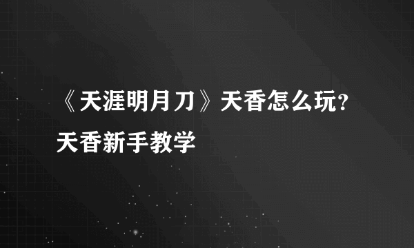 《天涯明月刀》天香怎么玩？天香新手教学