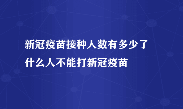 新冠疫苗接种人数有多少了 什么人不能打新冠疫苗