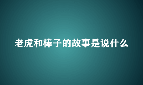 老虎和棒子的故事是说什么