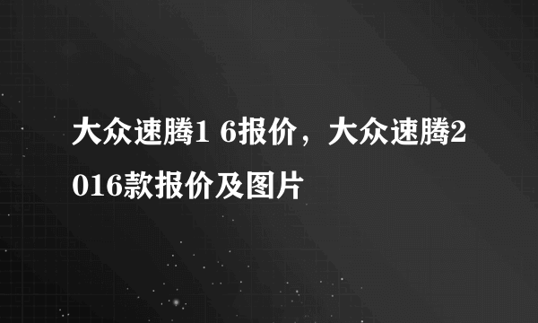 大众速腾1 6报价，大众速腾2016款报价及图片