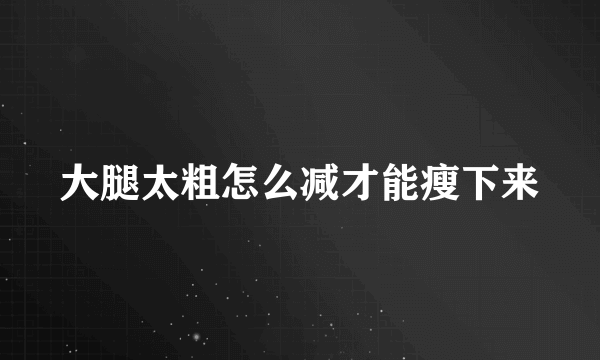 大腿太粗怎么减才能瘦下来