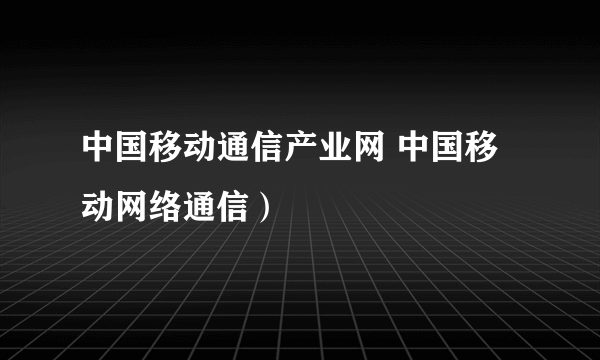 中国移动通信产业网 中国移动网络通信）