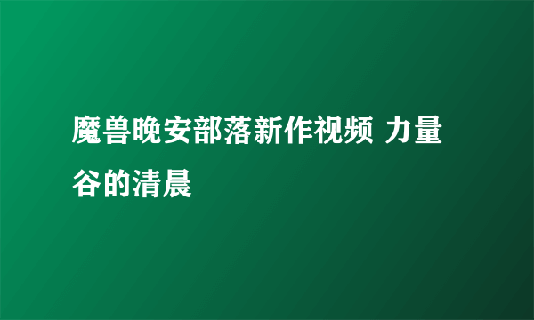 魔兽晚安部落新作视频 力量谷的清晨