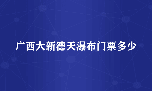 广西大新德天瀑布门票多少