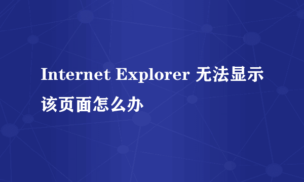 Internet Explorer 无法显示该页面怎么办