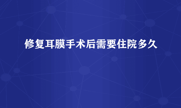 修复耳膜手术后需要住院多久