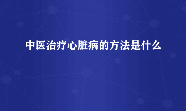 中医治疗心脏病的方法是什么