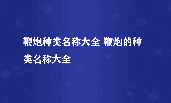 鞭炮种类名称大全 鞭炮的种类名称大全