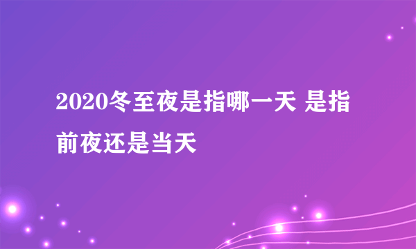 2020冬至夜是指哪一天 是指前夜还是当天