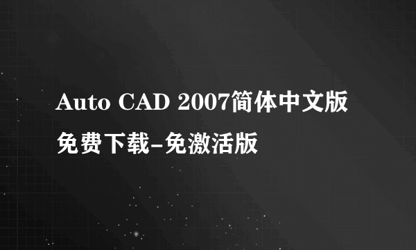 Auto CAD 2007简体中文版 免费下载-免激活版